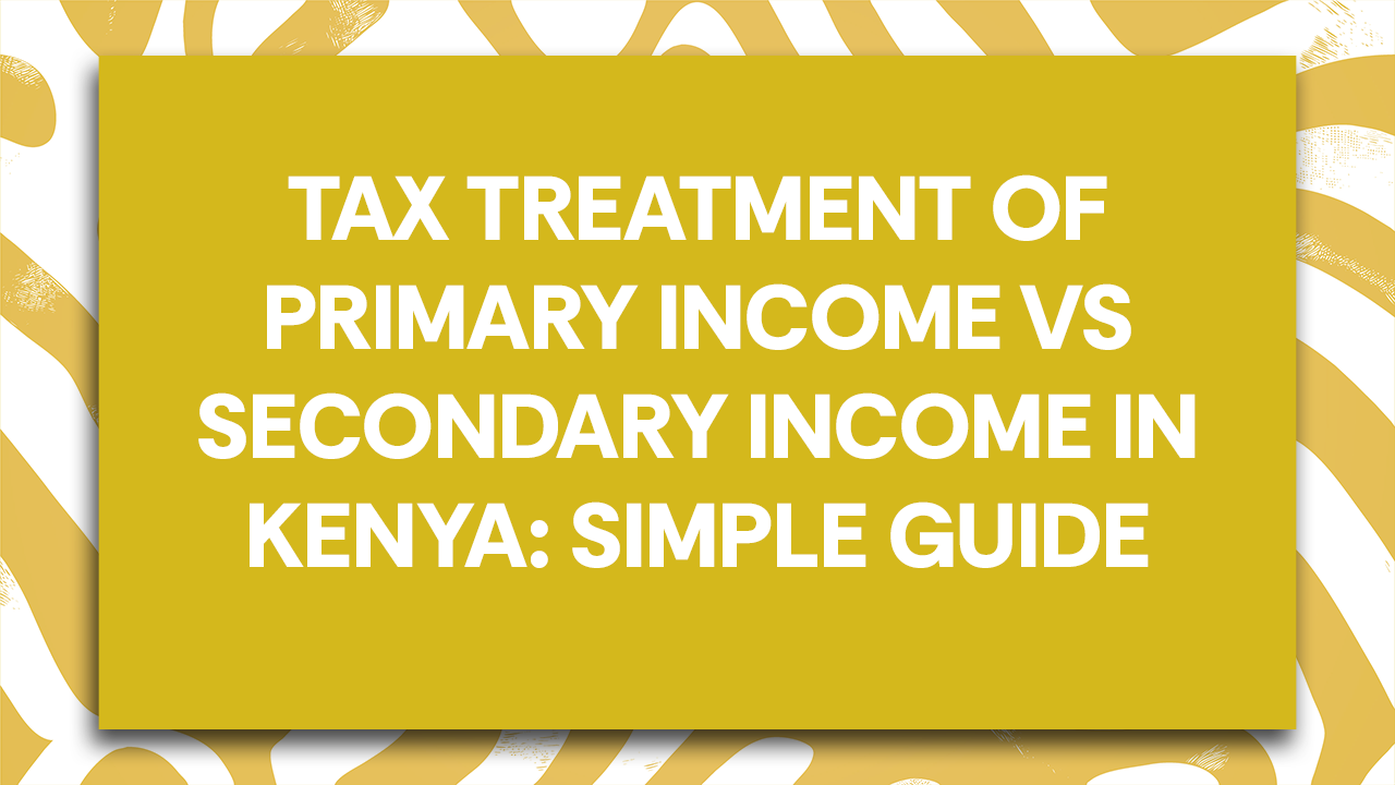 Tax Treatment of Primary Income vs Secondary Income in Kenya: Simple Guide  